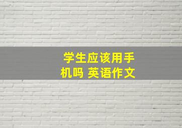 学生应该用手机吗 英语作文